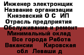 Инженер-электронщик › Название организации ­ Князевский О.С, ИП › Отрасль предприятия ­ Обслуживание и ремонт › Минимальный оклад ­ 1 - Все города Работа » Вакансии   . Кировская обл.,Леваши д.